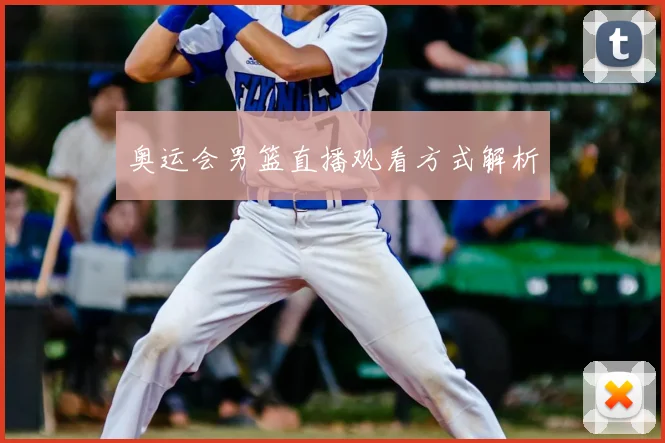 奥运会男篮直播观看方式解析