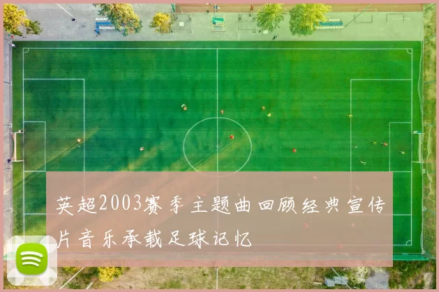 英超2003赛季主题曲回顾经典宣传片音乐承载足球记忆