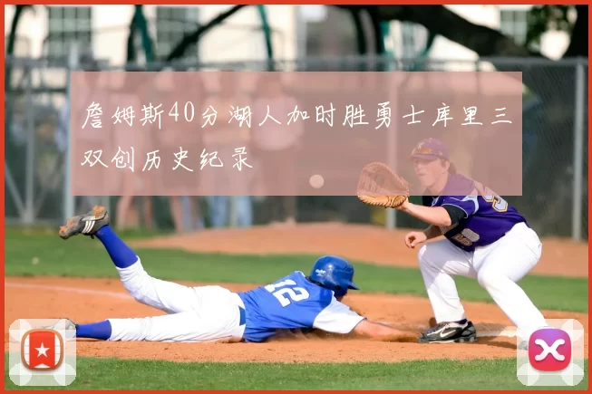 詹姆斯40分湖人加时胜勇士库里三双创历史纪录