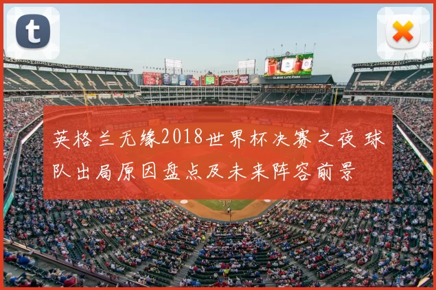 英格兰无缘2018世界杯决赛之夜 球队出局原因盘点及未来阵容前景