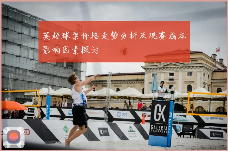 英超球票价格走势分析及观赛成本影响因素探讨