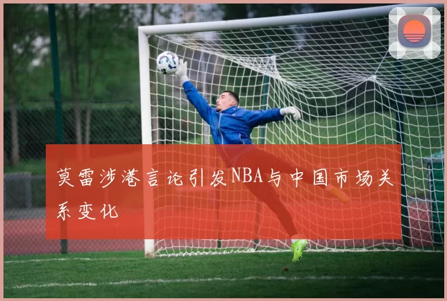 莫雷涉港言论引发NBA与中国市场关系变化