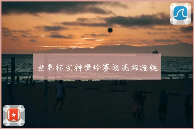 世界杯女神樊玲赛场亮相抢镜