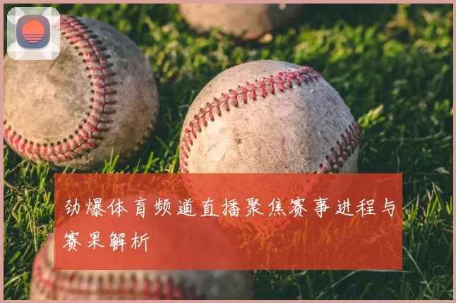 劲爆体育频道直播聚焦赛事进程与赛果解析