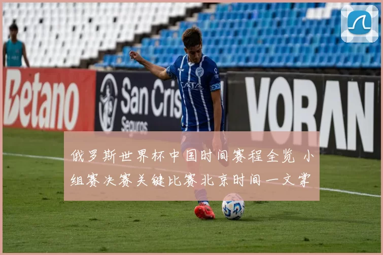 俄罗斯世界杯中国时间赛程全览 小组赛决赛关键比赛北京时间一文掌握