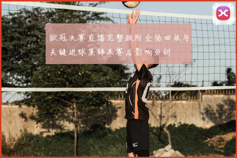 欧冠决赛直播完整版附全场回放与关键进球集锦及赛后影响分析