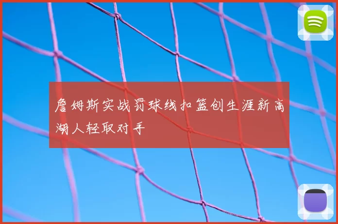 詹姆斯实战罚球线扣篮创生涯新高湖人轻取对手