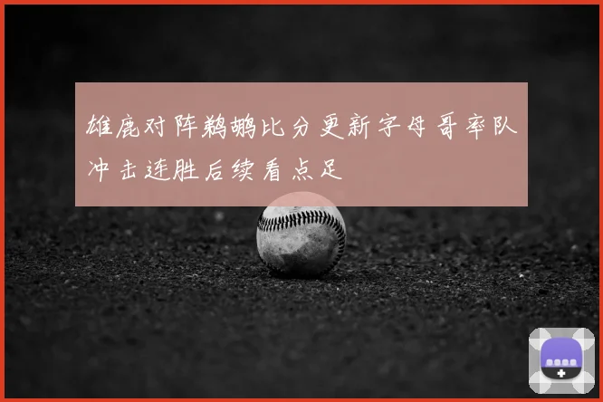 雄鹿对阵鹈鹕比分更新字母哥率队冲击连胜后续看点足