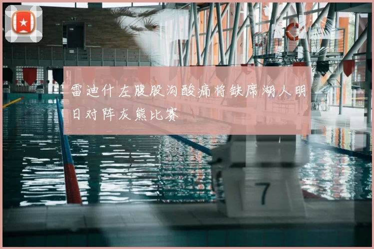 雷迪什左腹股沟酸痛将缺席湖人明日对阵灰熊比赛