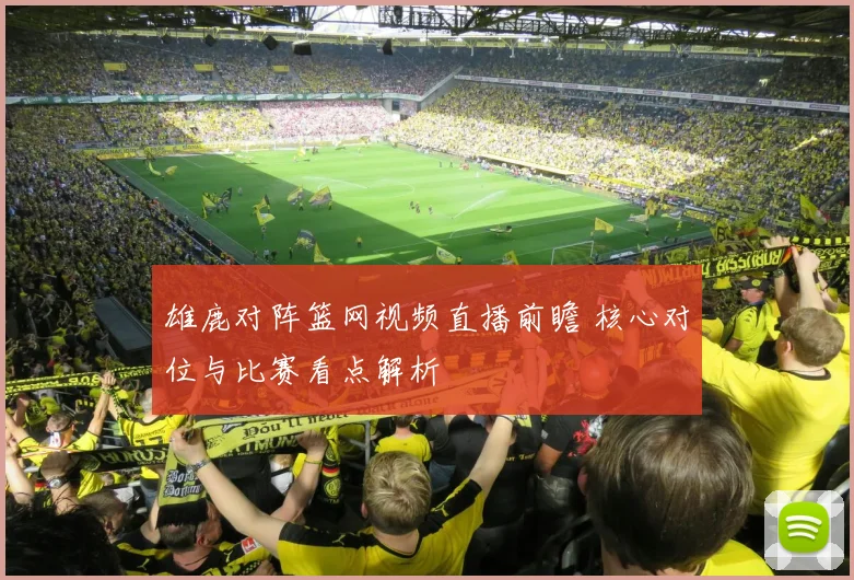雄鹿对阵篮网视频直播前瞻 核心对位与比赛看点解析