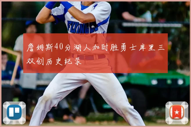 詹姆斯40分湖人加时胜勇士库里三双创历史纪录