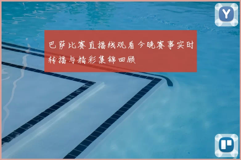 巴萨比赛直播线观看今晚赛事实时转播与精彩集锦回顾