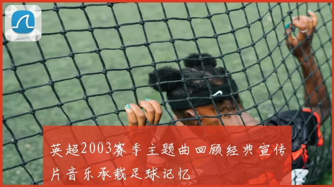 英超2003赛季主题曲回顾经典宣传片音乐承载足球记忆