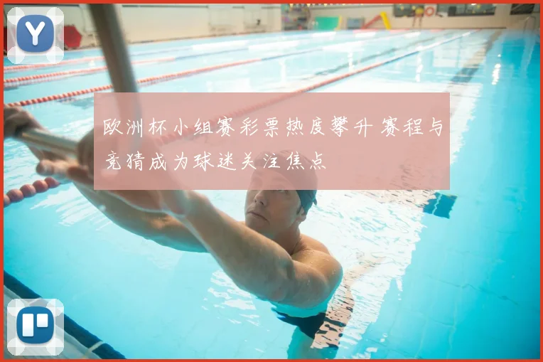 欧洲杯小组赛彩票热度攀升 赛程与竞猜成为球迷关注焦点