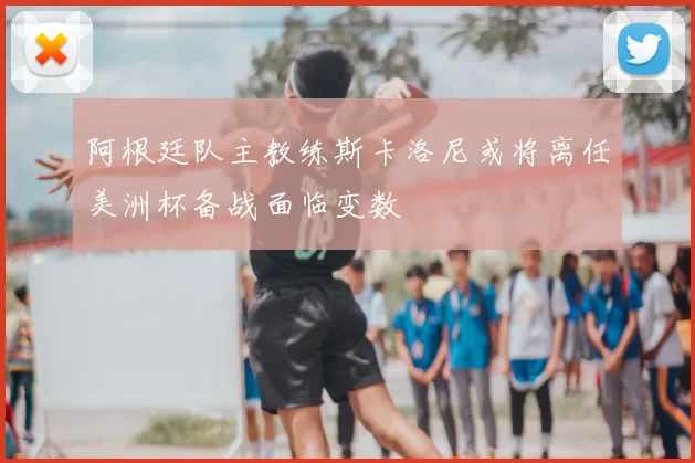 阿根廷队主教练斯卡洛尼或将离任美洲杯备战面临变数