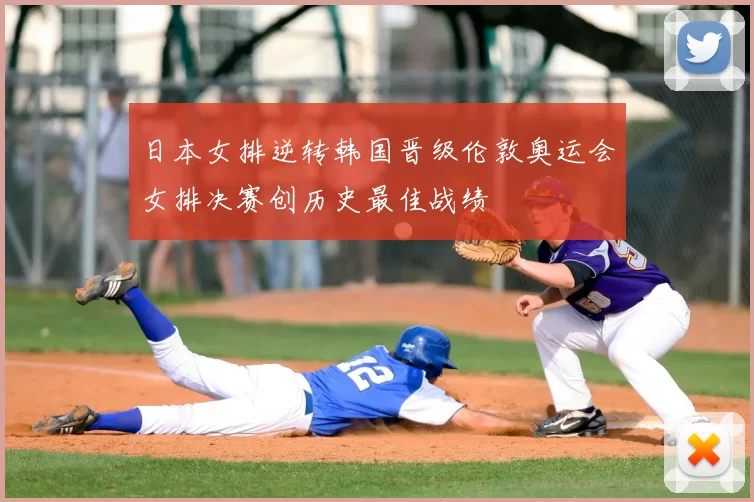 日本女排逆转韩国晋级伦敦奥运会女排决赛创历史最佳战绩