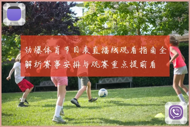 劲爆体育节目表直播线观看指南全解析赛事安排与观赛重点提前看