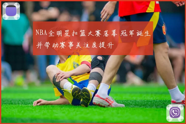 NBA全明星扣篮大赛落幕 冠军诞生并带动赛事关注度提升