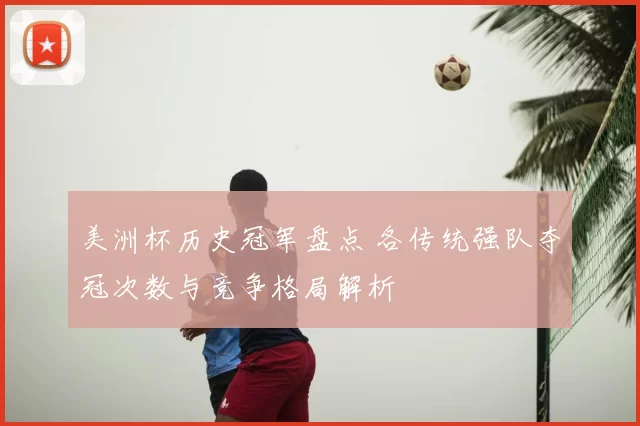 美洲杯历史冠军盘点 各传统强队夺冠次数与竞争格局解析