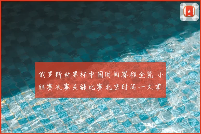 俄罗斯世界杯中国时间赛程全览 小组赛决赛关键比赛北京时间一文掌握