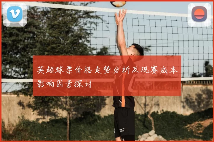 英超球票价格走势分析及观赛成本影响因素探讨
