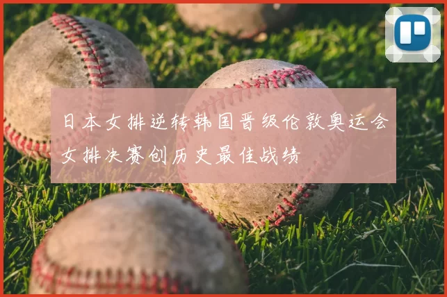 日本女排逆转韩国晋级伦敦奥运会女排决赛创历史最佳战绩