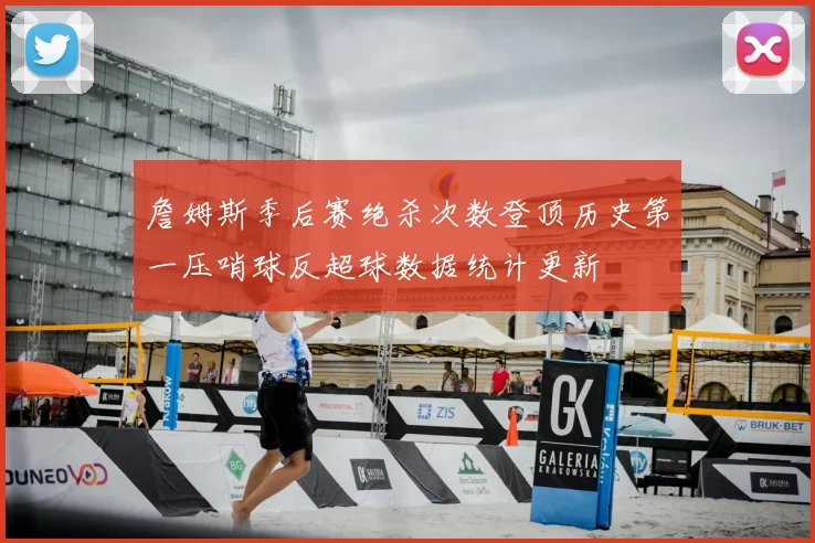 詹姆斯季后赛绝杀次数登顶历史第一压哨球反超球数据统计更新