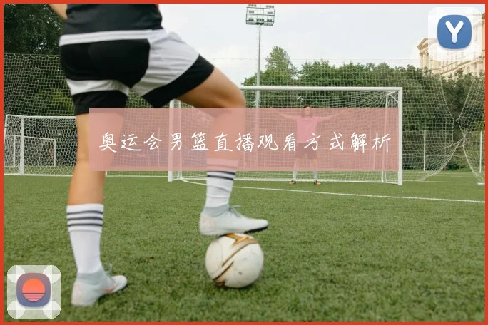 奥运会男篮直播观看方式解析