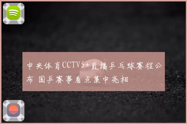 中央体育CCTV5+直播乒乓球赛程公布 国乒赛事看点集中亮相