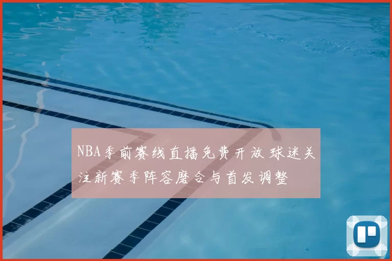 NBA季前赛线直播免费开放 球迷关注新赛季阵容磨合与首发调整