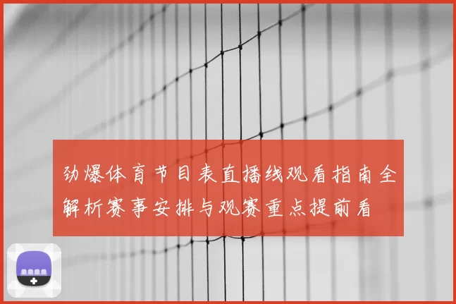 劲爆体育节目表直播线观看指南全解析赛事安排与观赛重点提前看