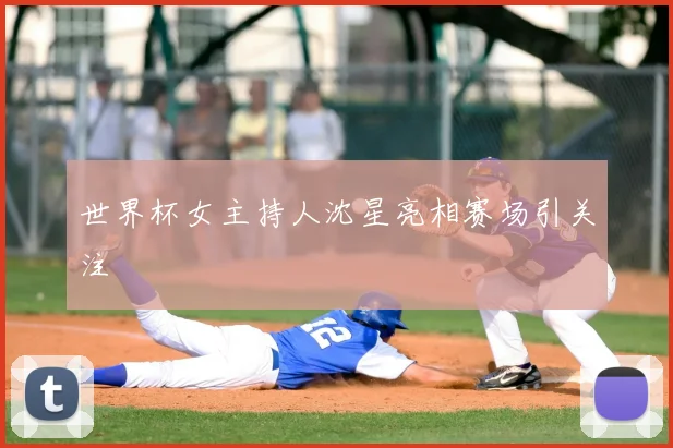 世界杯女主持人沈星亮相赛场引关注