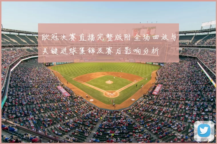欧冠决赛直播完整版附全场回放与关键进球集锦及赛后影响分析