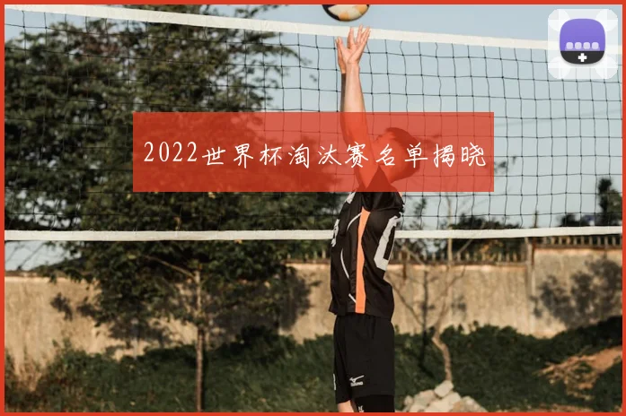 2022世界杯淘汰赛名单揭晓