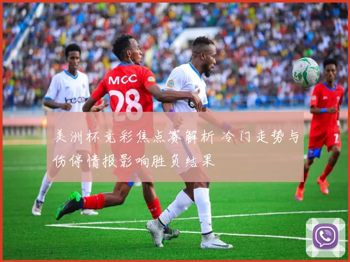 美洲杯竞彩焦点赛解析 冷门走势与伤停情报影响胜负结果