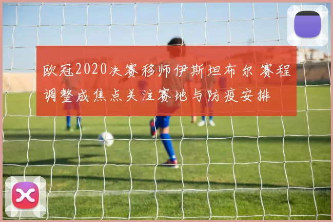 欧冠2020决赛移师伊斯坦布尔 赛程调整成焦点关注赛地与防疫安排